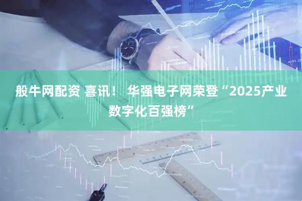 般牛网配资 喜讯! 华强电子网荣登“2025产业数字化百强榜”